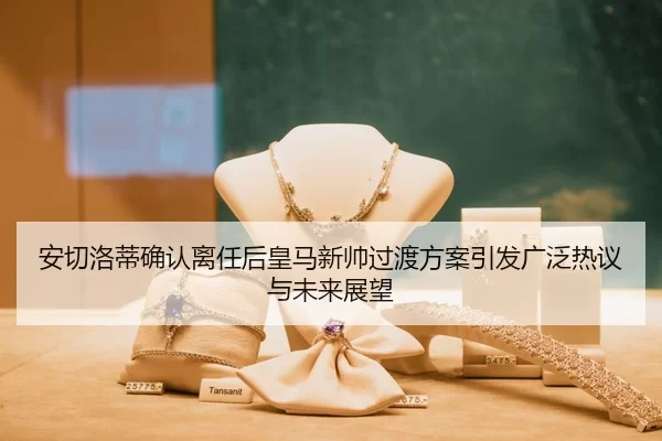 安切洛蒂确认离任后皇马新帅过渡方案引发广泛热议与未来展望