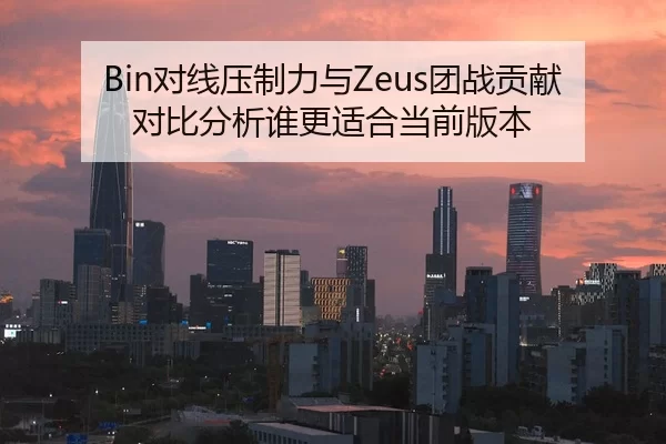 Bin对线压制力与Zeus团战贡献对比分析谁更适合当前版本