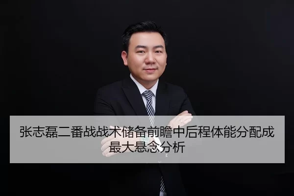 张志磊二番战战术储备前瞻中后程体能分配成最大悬念分析