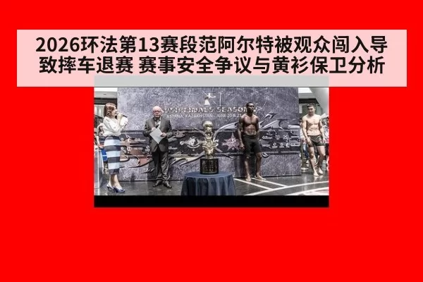 2026环法第13赛段范阿尔特被观众闯入导致摔车退赛 赛事安全争议与黄衫保卫分析