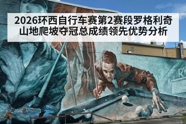 2026环西自行车赛第2赛段罗格利奇山地爬坡夺冠总成绩领先优势分析
