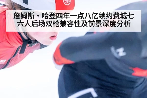 詹姆斯·哈登四年一点八亿续约费城七六人后场双枪兼容性及前景深度分析