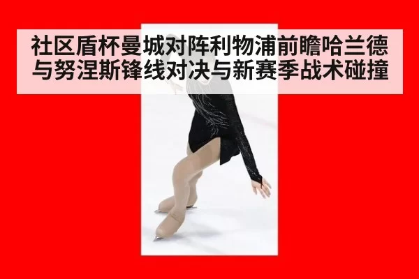 社区盾杯曼城对阵利物浦前瞻哈兰德与努涅斯锋线对决与新赛季战术碰撞