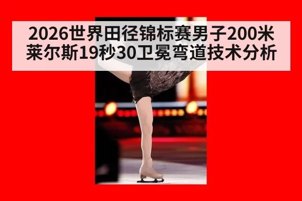 2026世界田径锦标赛男子200米莱尔斯19秒30卫冕弯道技术分析