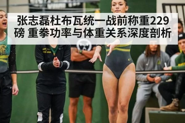 张志磊杜布瓦统一战前称重229磅 重拳功率与体重关系深度剖析