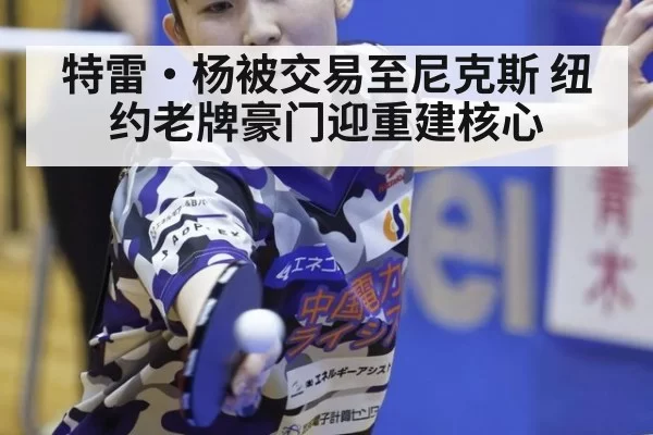 特雷·杨被交易至尼克斯 纽约老牌豪门迎重建核心