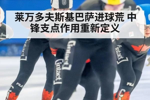 莱万多夫斯基巴萨进球荒 中锋支点作用重新定义