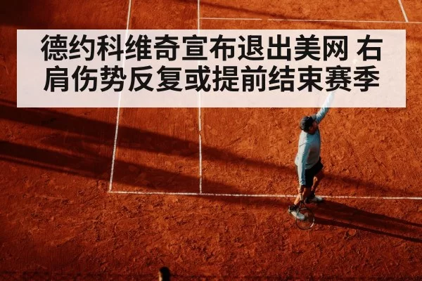 德约科维奇宣布退出美网 右肩伤势反复或提前结束赛季
